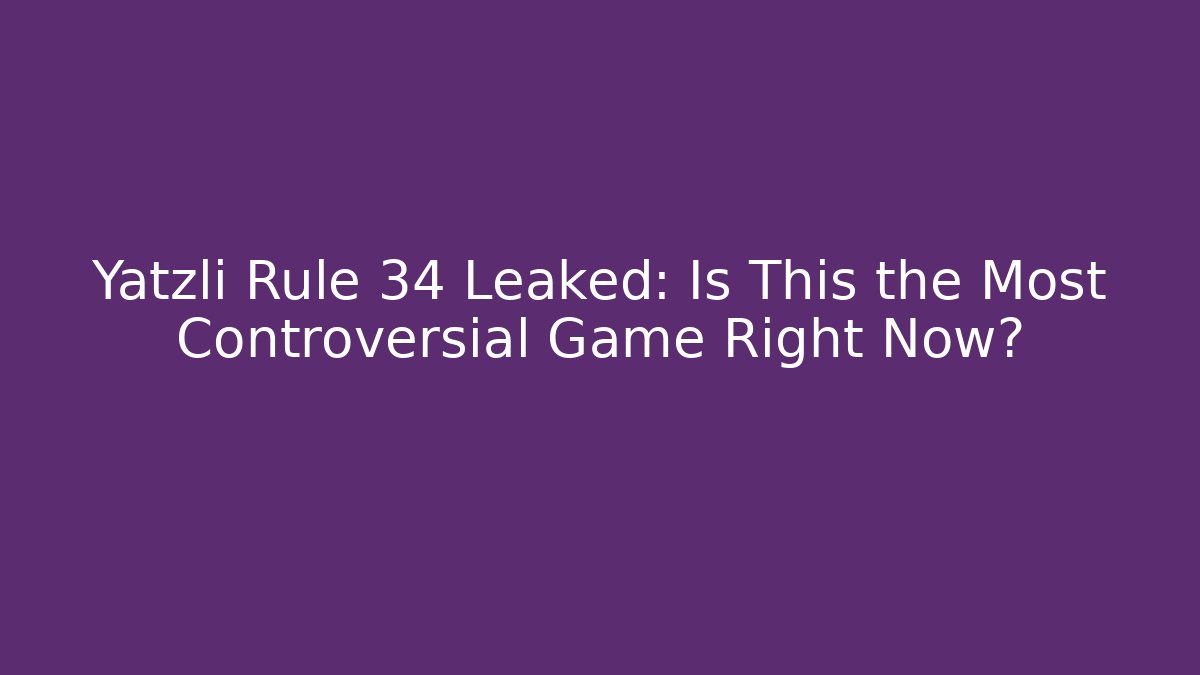 Yatzli Rule 34 Leaked: Is This the Most Controversial Game Right Now?