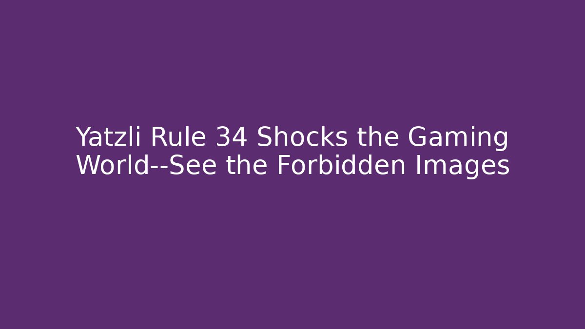 Yatzli Rule 34 Shocks the Gaming World—See the Forbidden Images