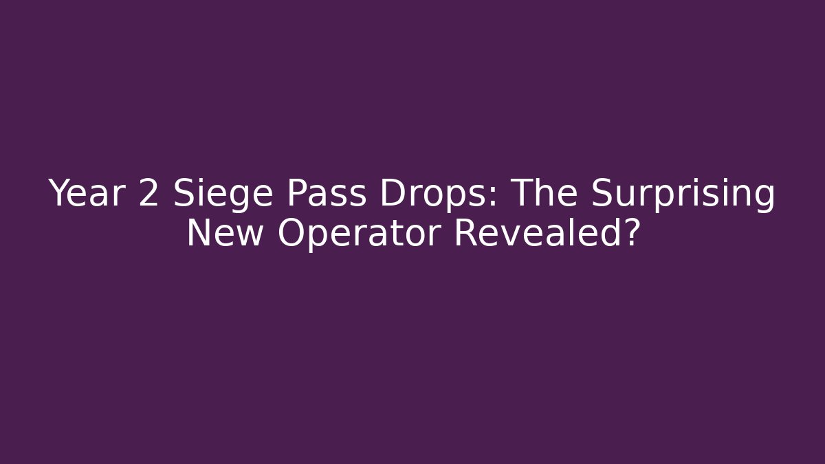 Year 2 Siege Pass Drops: The Surprising New Operator Revealed?