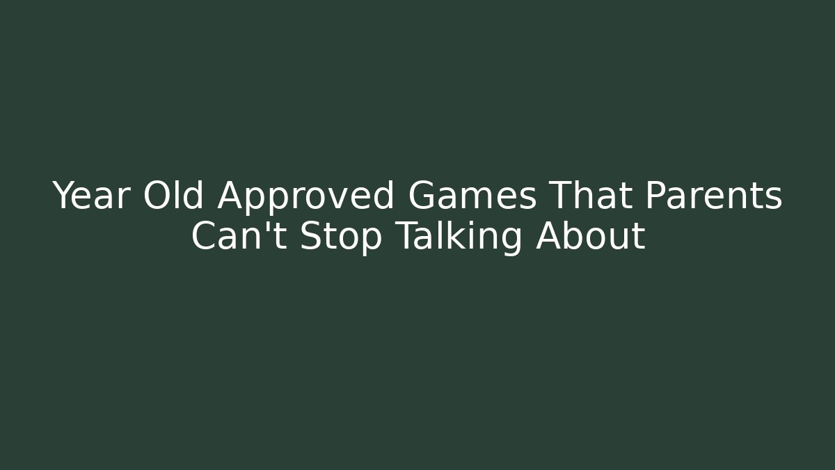 Year Old Approved Games That Parents Can't Stop Talking About