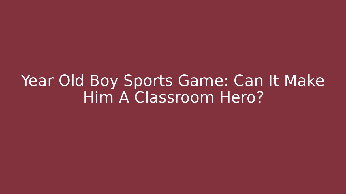 Year Old Boy Sports Game: Can It Make Him A Classroom Hero?