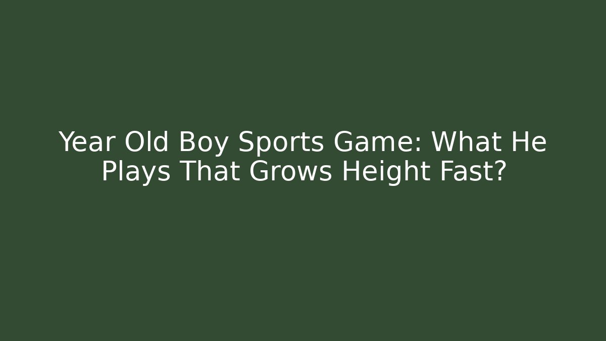 Year Old Boy Sports Game: What He Plays That Grows Height Fast?