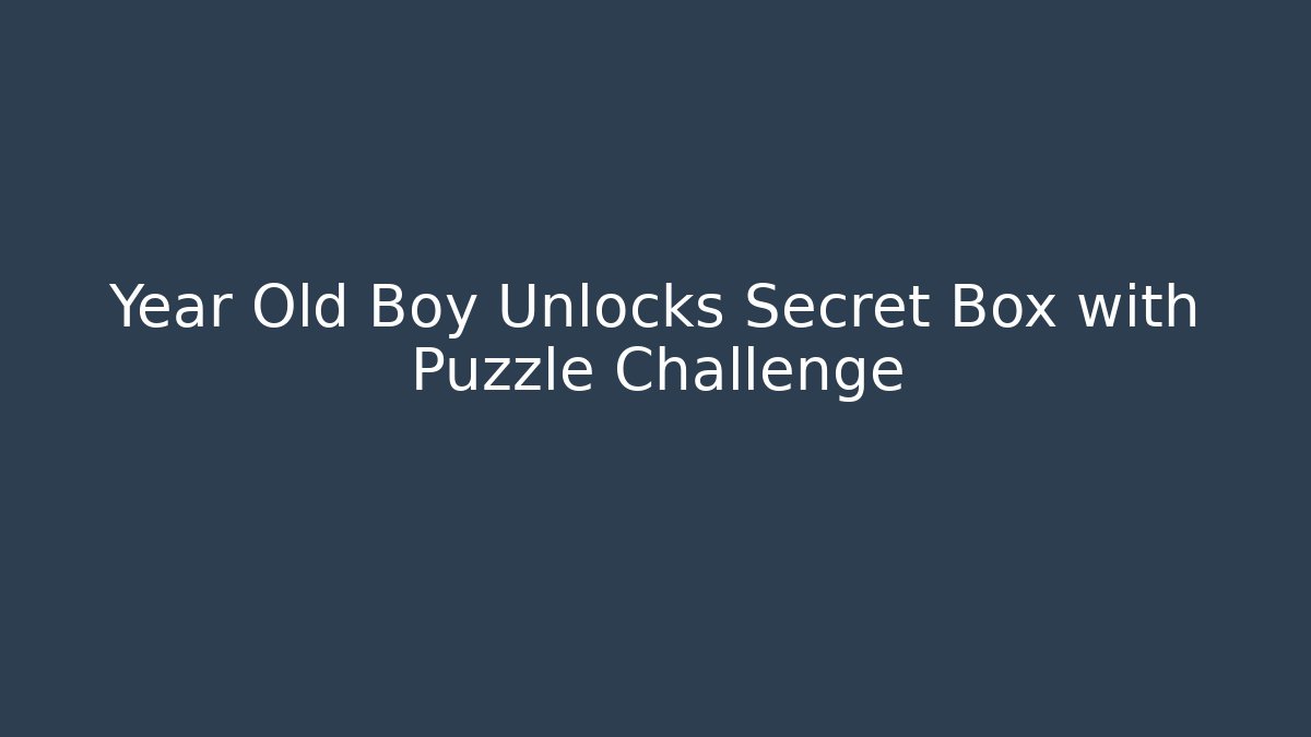 Year Old Boy Unlocks Secret Box with Puzzle Challenge
