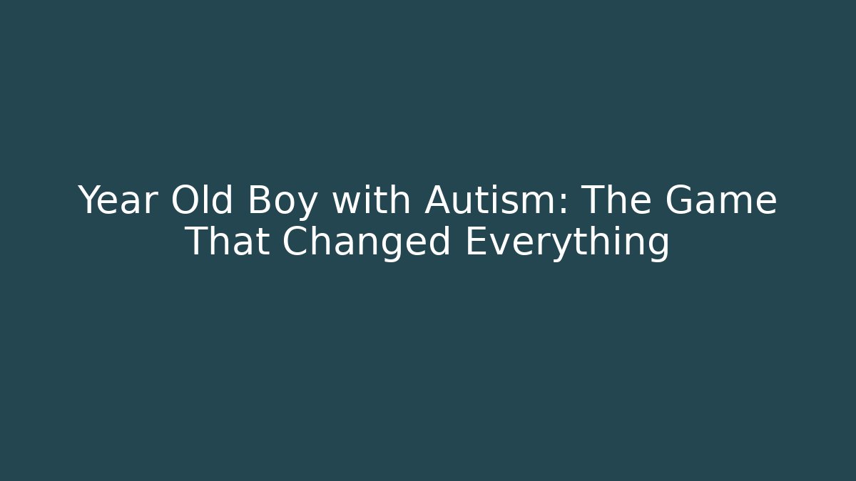 Year Old Boy with Autism: The Game That Changed Everything