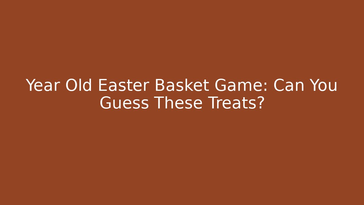 Year Old Easter Basket Game: Can You Guess These Treats?