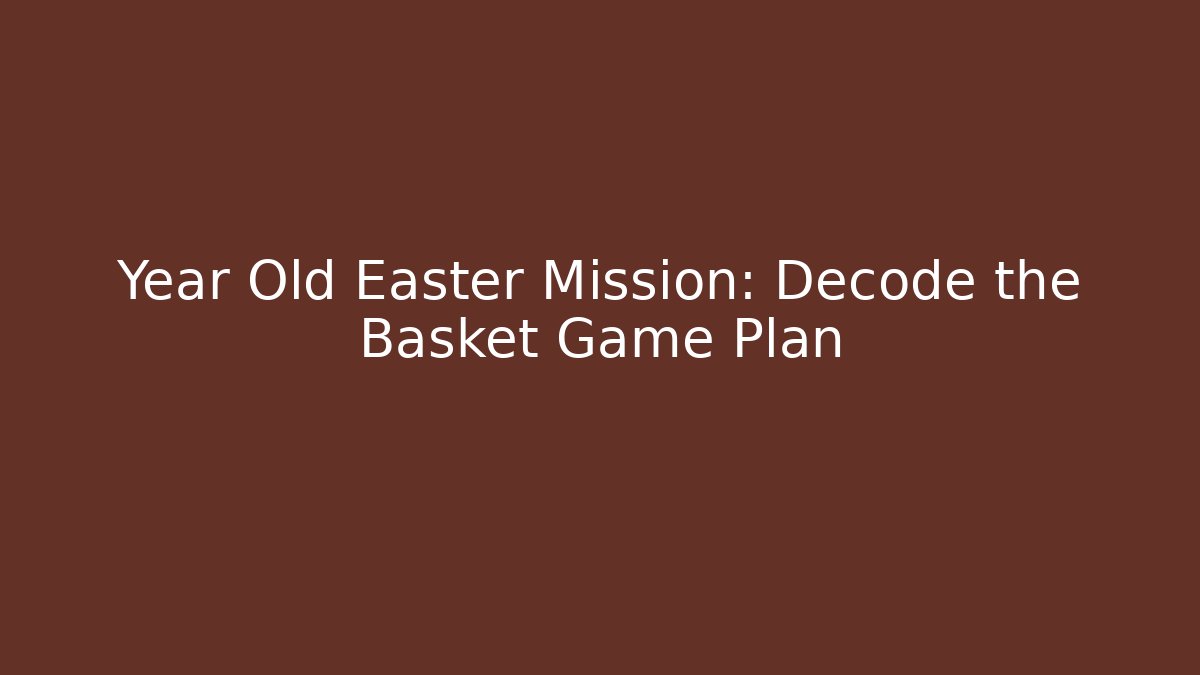 Year Old Easter Mission: Decode the Basket Game Plan