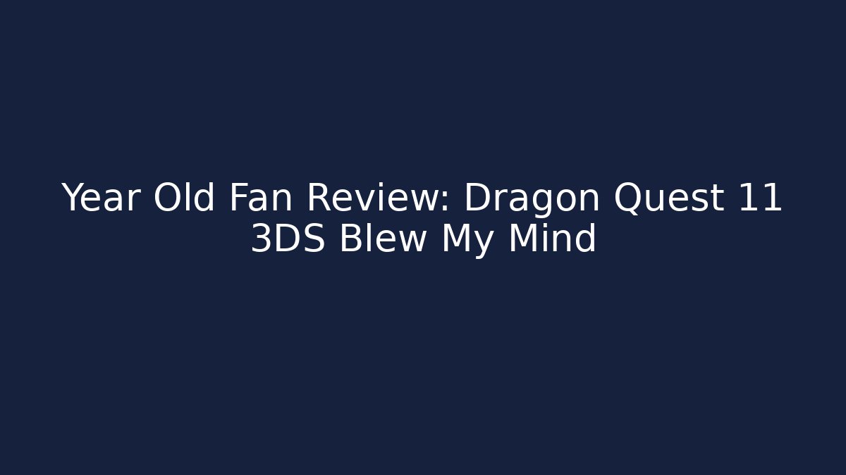 Year Old Fan Review: Dragon Quest 11 3DS Blew My Mind