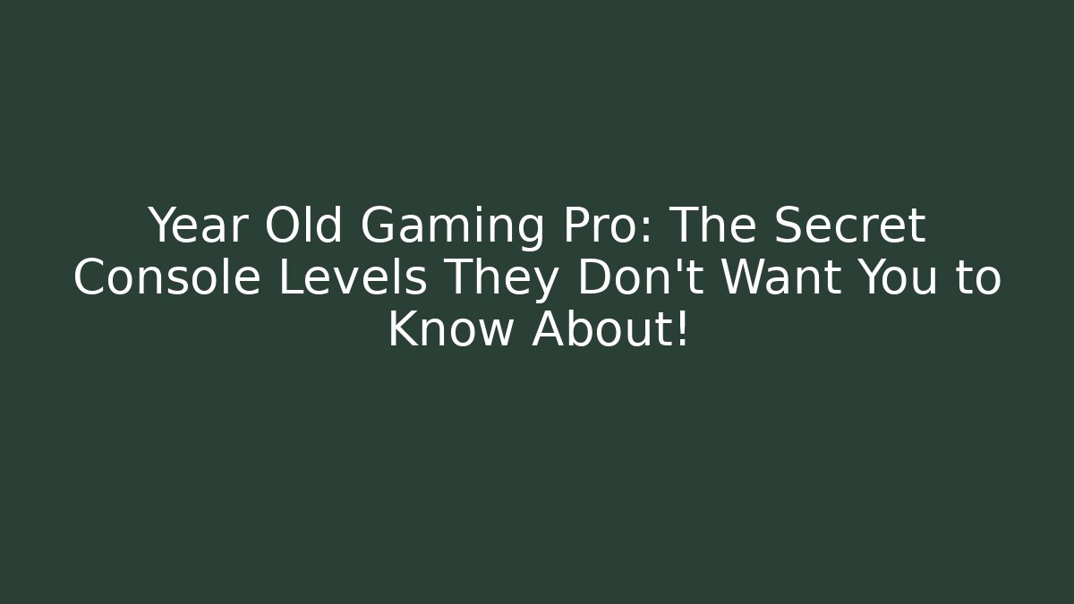 Year Old Gaming Pro: The Secret Console Levels They Don't Want You to Know About!