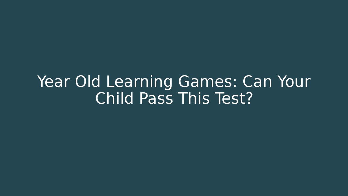 Year Old Learning Games: Can Your Child Pass This Test?