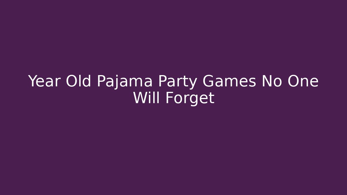Year Old Pajama Party Games No One Will Forget