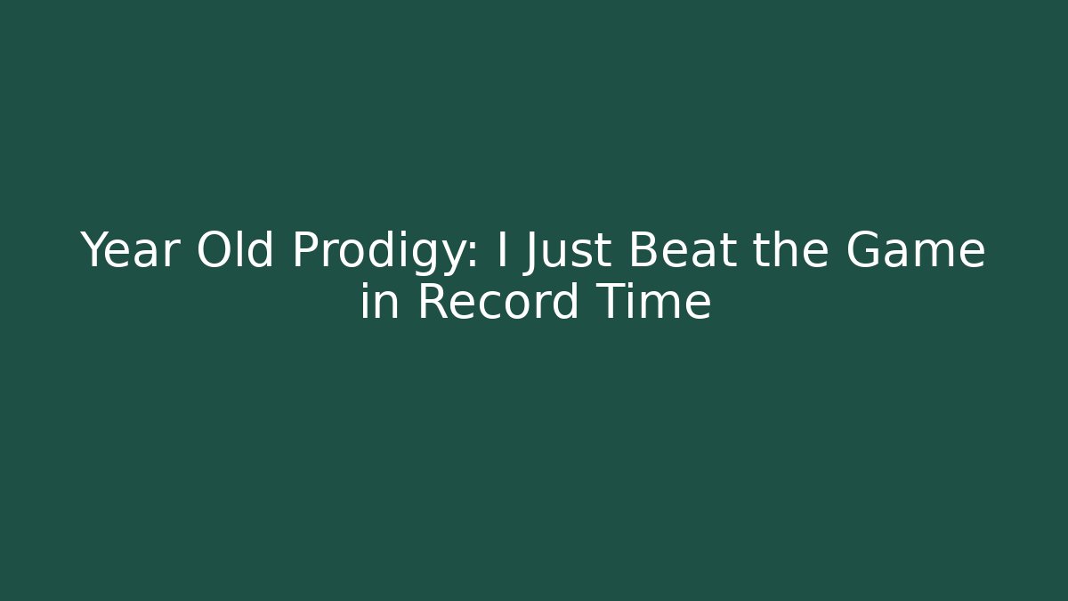 Year Old Prodigy: I Just Beat the Game in Record Time