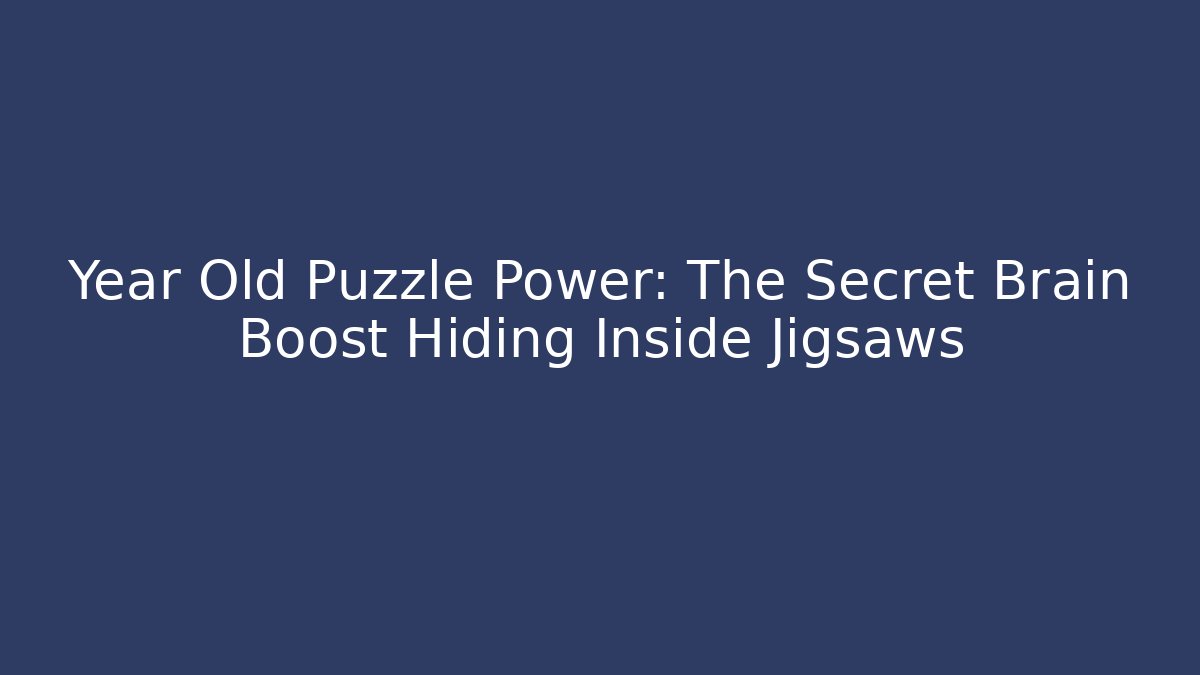 Year Old Puzzle Power: The Secret Brain Boost Hiding Inside Jigsaws