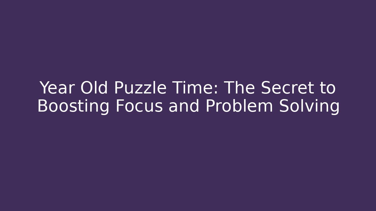 Year Old Puzzle Time: The Secret to Boosting Focus and Problem Solving