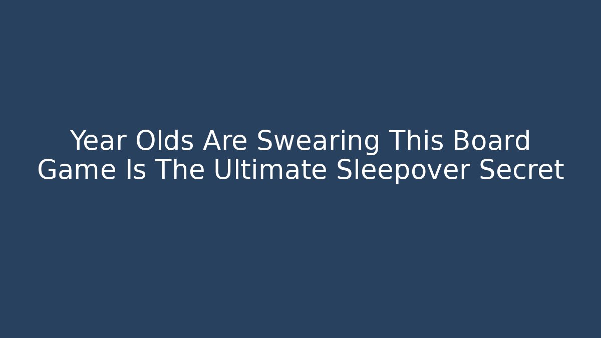 Year Olds Are Swearing This Board Game Is The Ultimate Sleepover Secret
