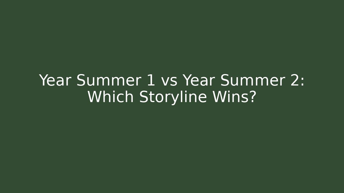 Year Summer 1 vs Year Summer 2: Which Storyline Wins?