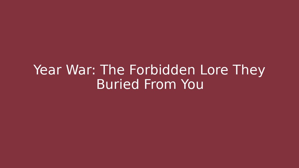 Year War: The Forbidden Lore They Buried From You