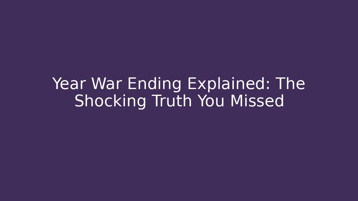 Year War Ending Explained: The Shocking Truth You Missed