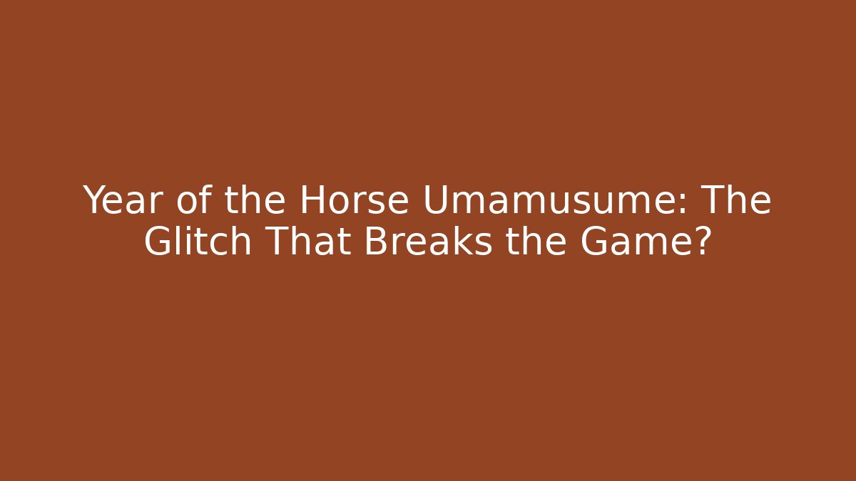 Year of the Horse Umamusume: The Glitch That Breaks the Game?
