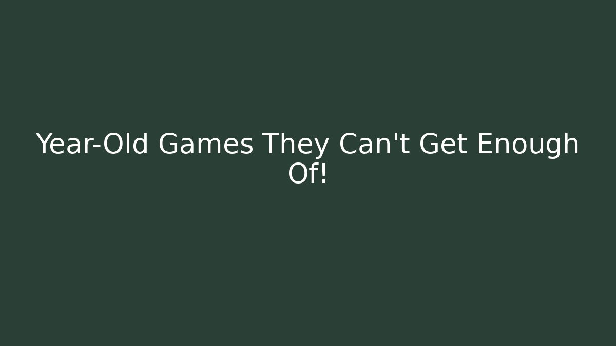 Year-Old Games They Can't Get Enough Of!