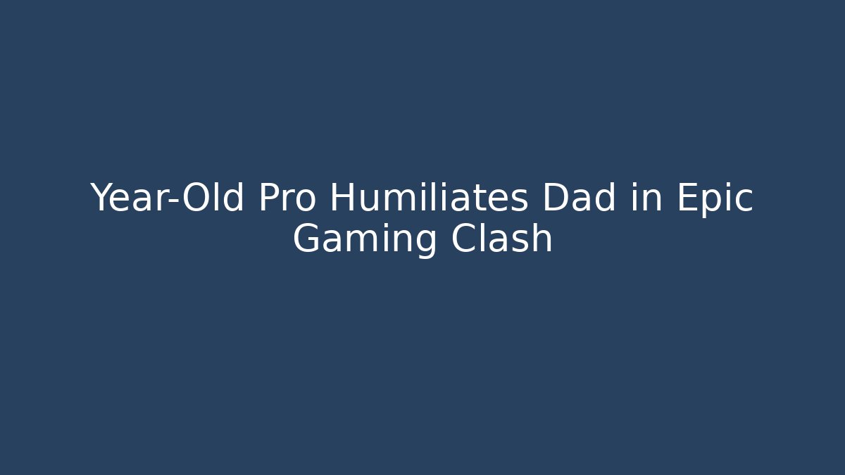 Year-Old Pro Humiliates Dad in Epic Gaming Clash