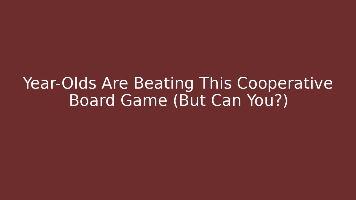 Year-Olds Are Beating This Cooperative Board Game (But Can You?)