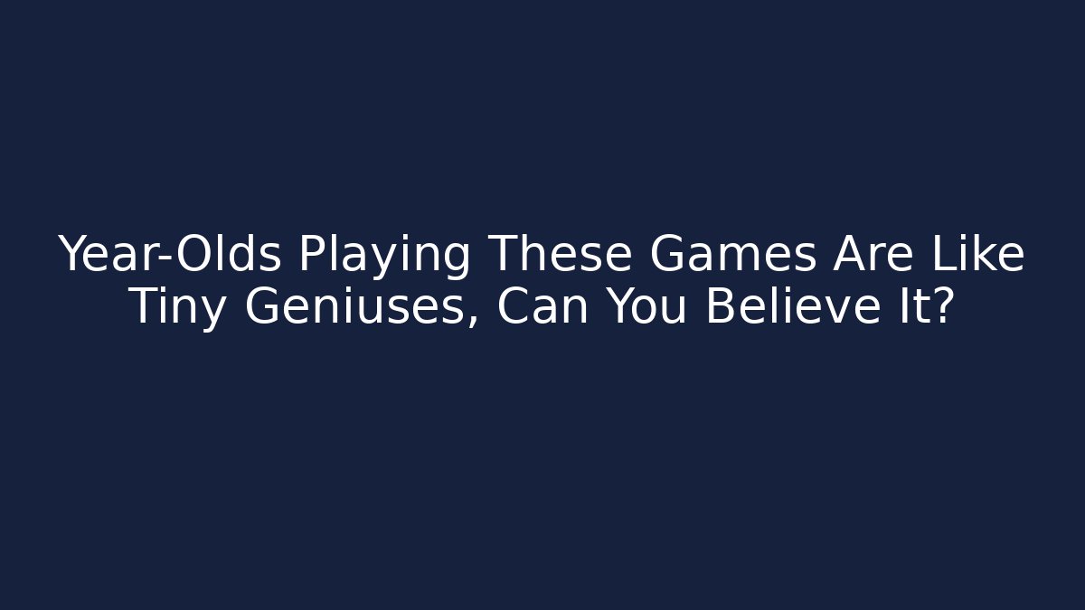 Year-Olds Playing These Games Are Like Tiny Geniuses, Can You Believe It?