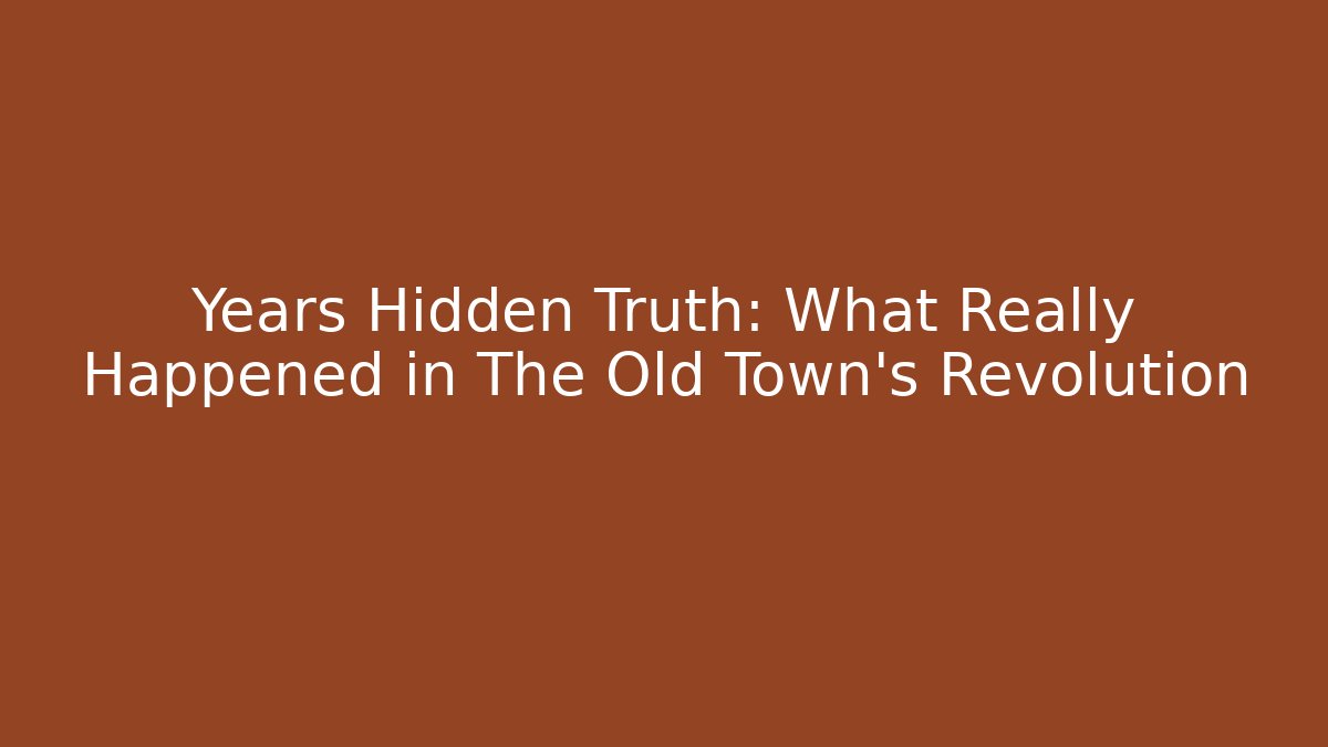 Years Hidden Truth: What Really Happened in The Old Town’s Revolution