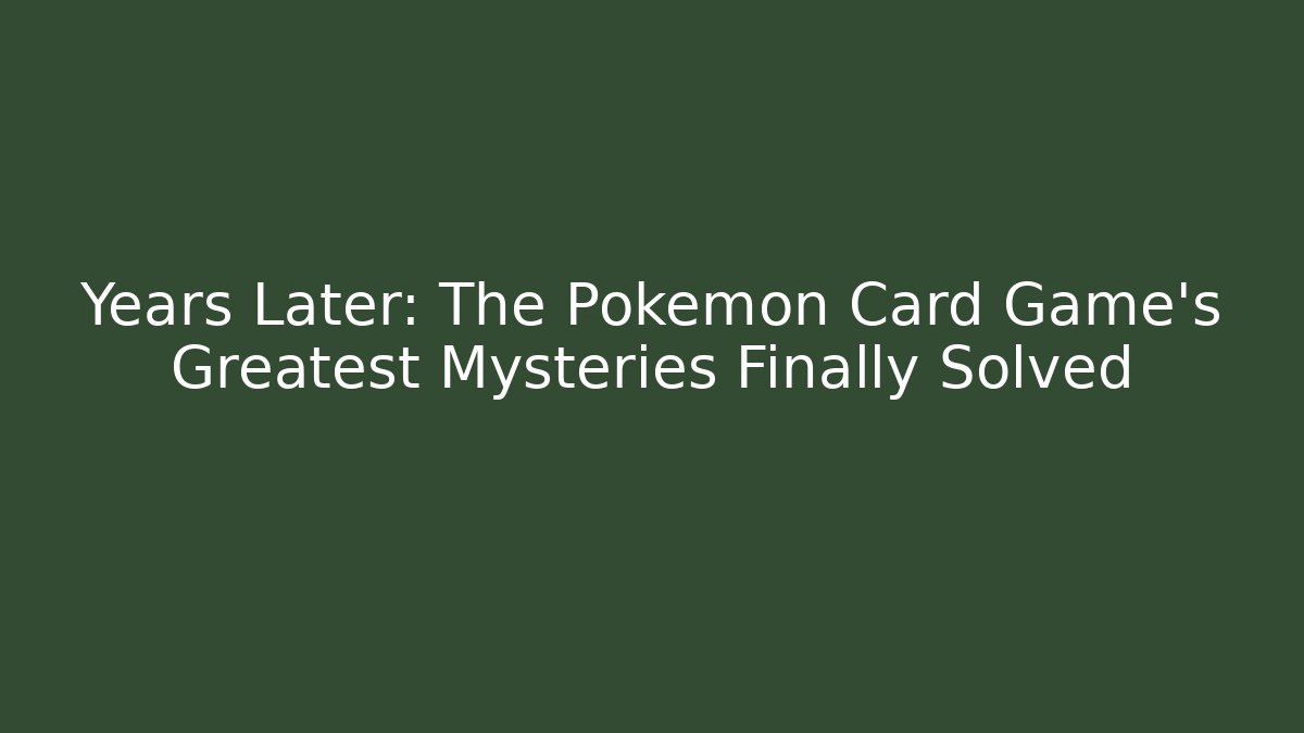 Years Later: The Pokémon Card Game's Greatest Mysteries Finally Solved