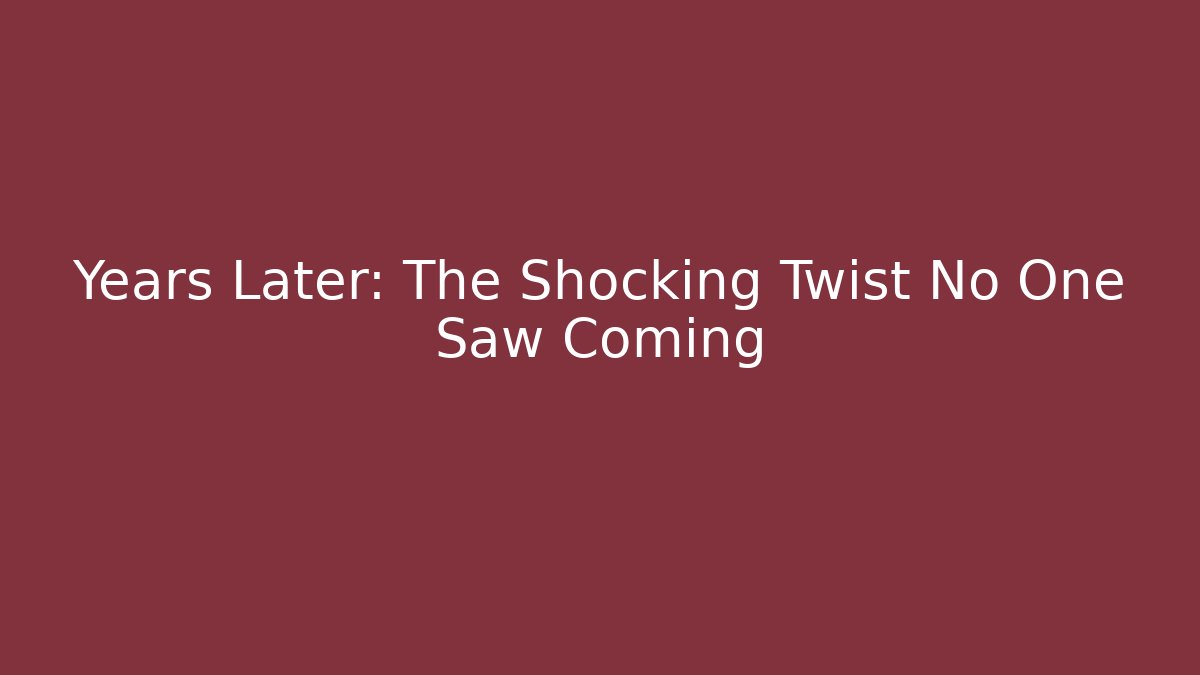 Years Later: The Shocking Twist No One Saw Coming