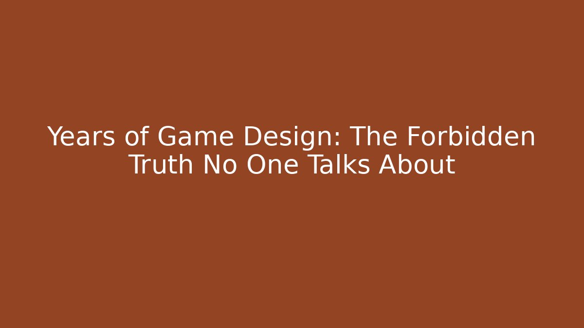 Years of Game Design: The Forbidden Truth No One Talks About