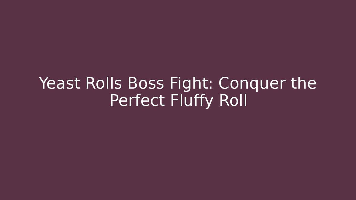 Yeast Rolls Boss Fight: Conquer the Perfect Fluffy Roll