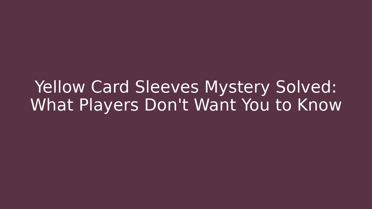 Yellow Card Sleeves Mystery Solved: What Players Don't Want You to Know