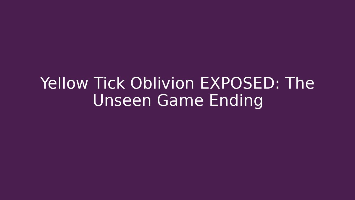 Yellow Tick Oblivion EXPOSED: The Unseen Game Ending