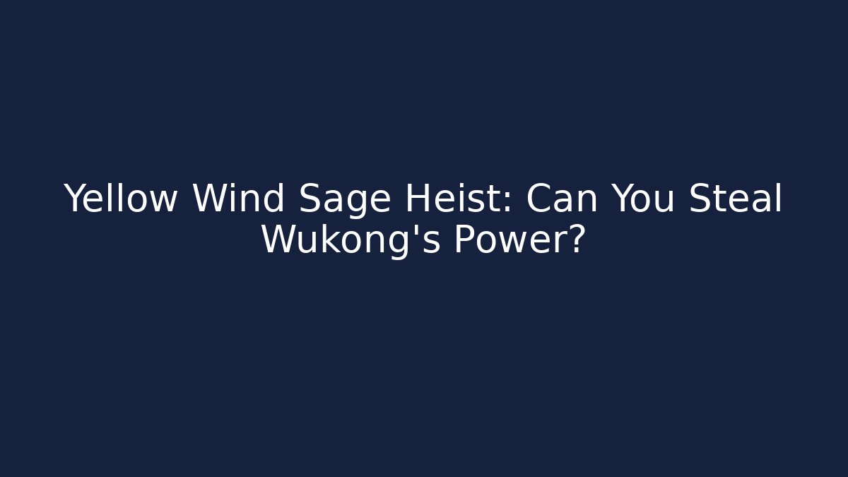 Yellow Wind Sage Heist: Can You Steal Wukong's Power?