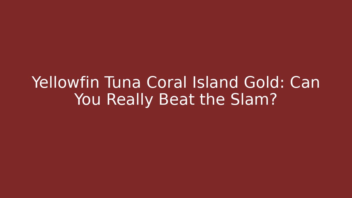 Yellowfin Tuna Coral Island Gold: Can You Really Beat the Slam?