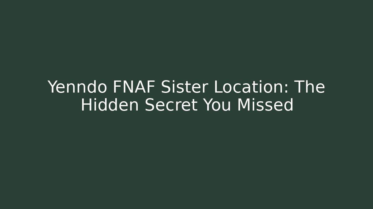 Yenndo FNAF Sister Location: The Hidden Secret You Missed
