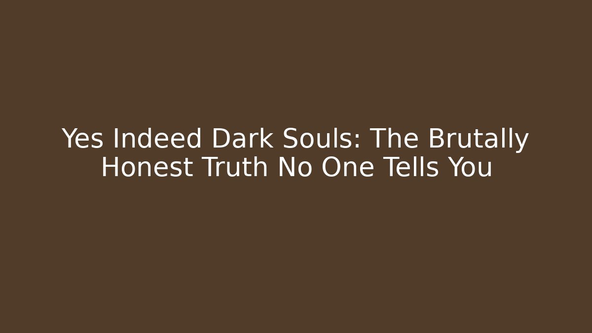 Yes Indeed Dark Souls: The Brutally Honest Truth No One Tells You