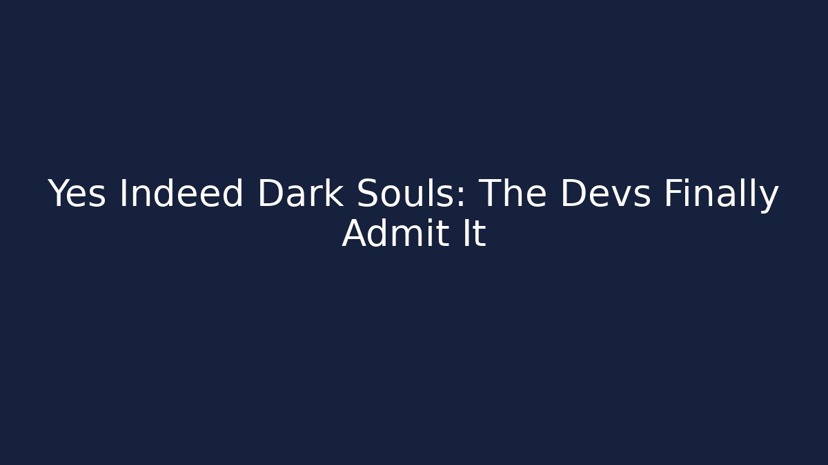 Yes Indeed Dark Souls: The Devs Finally Admit It
