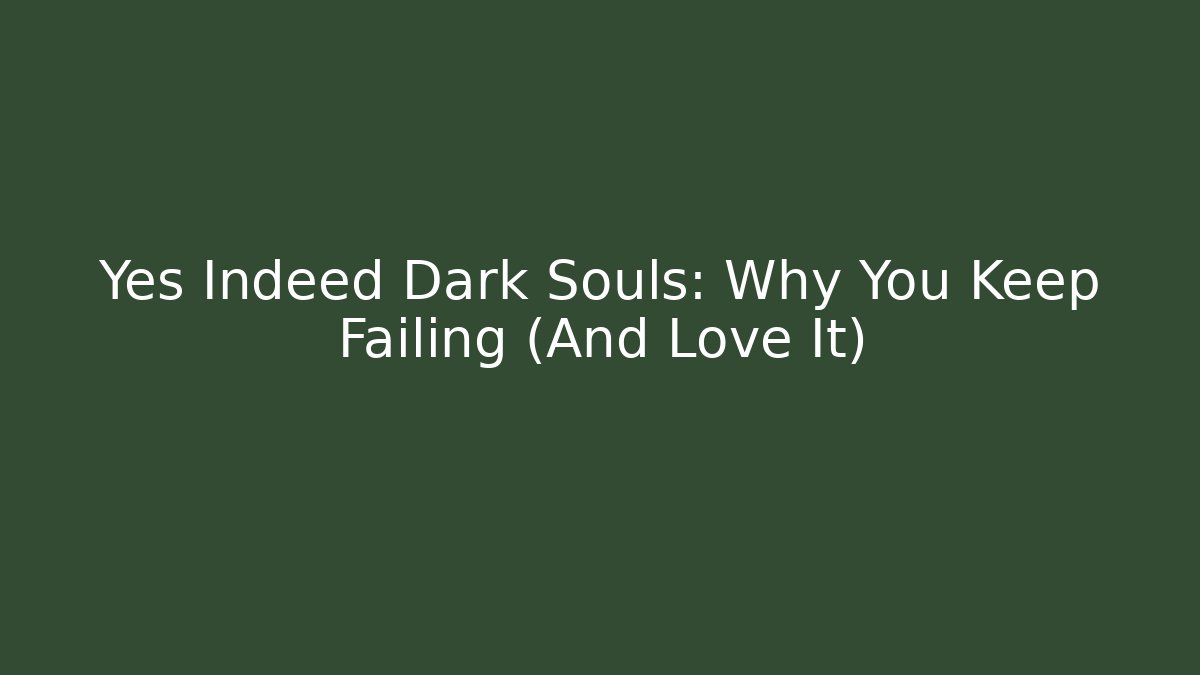 Yes Indeed Dark Souls: Why You Keep Failing (And Love It)