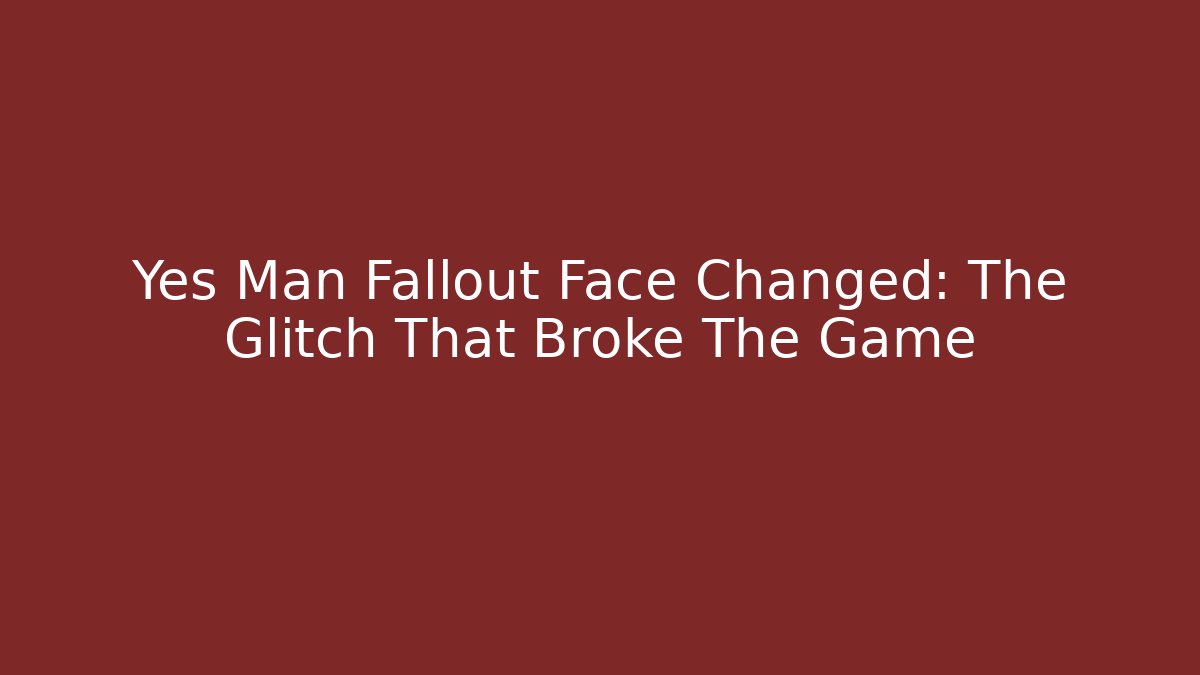 Yes Man Fallout Face Changed: The Glitch That Broke The Game