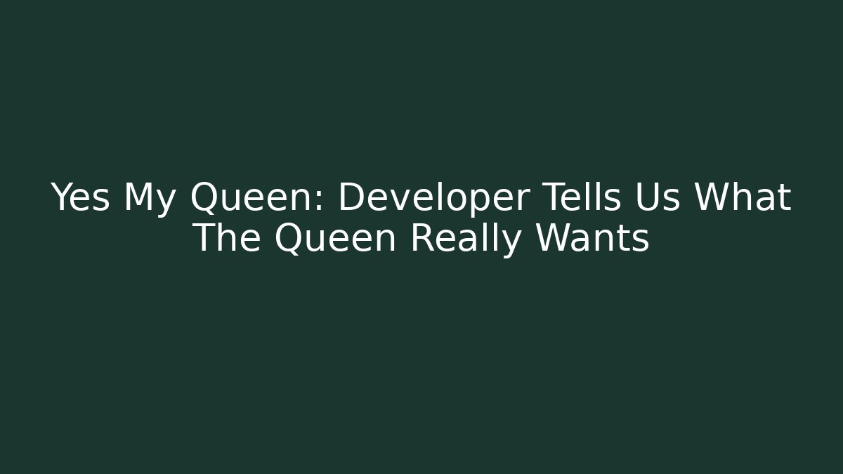 Yes My Queen: Developer Tells Us What The Queen Really Wants