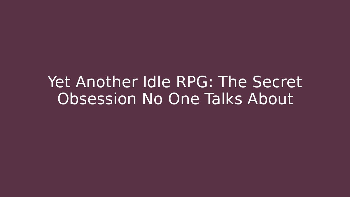 Yet Another Idle RPG: The Secret Obsession No One Talks About