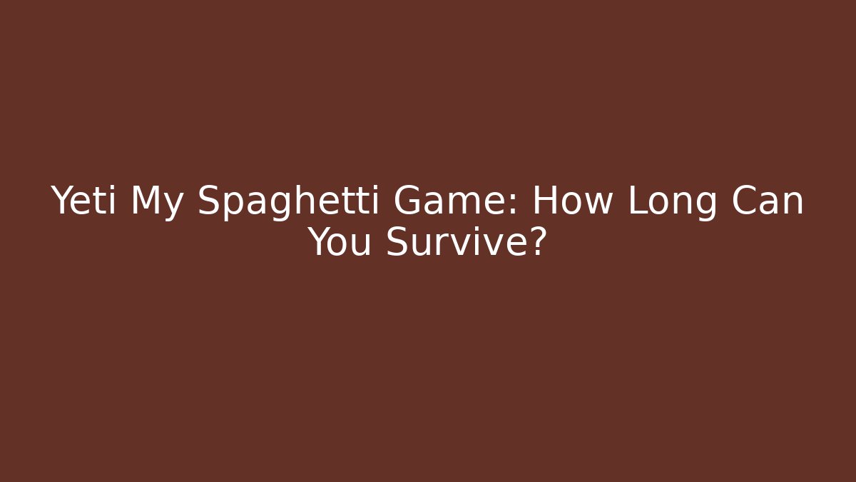 Yeti My Spaghetti Game: How Long Can You Survive?
