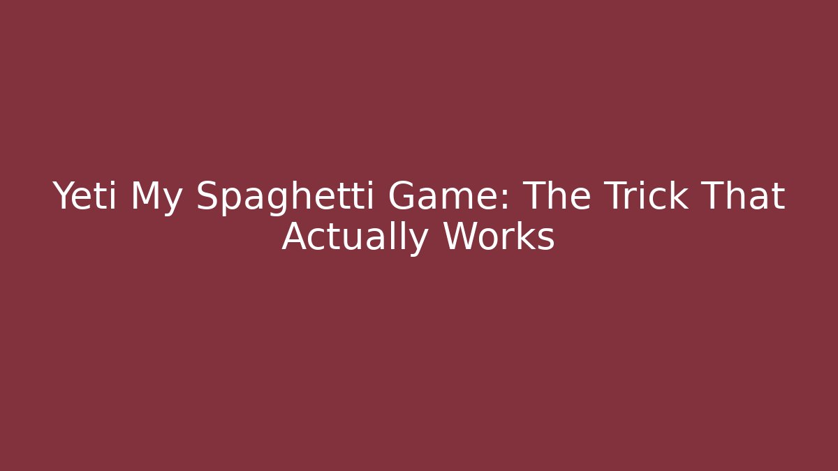 Yeti My Spaghetti Game: The Trick That Actually Works