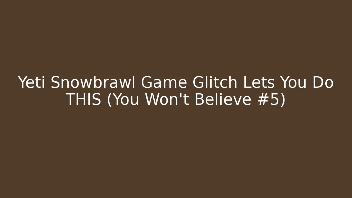 Yeti Snowbrawl Game Glitch Lets You Do THIS (You Won’t Believe #5)