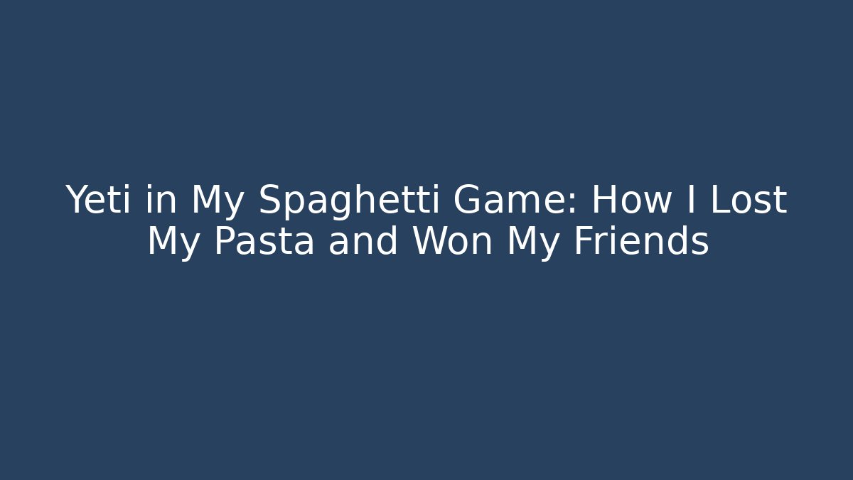 Yeti in My Spaghetti Game: How I Lost My Pasta and Won My Friends