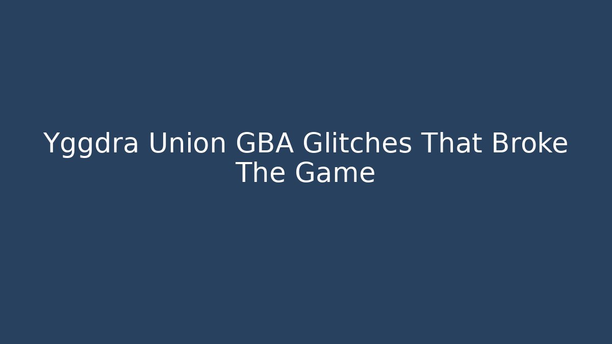 Yggdra Union GBA Glitches That Broke The Game
