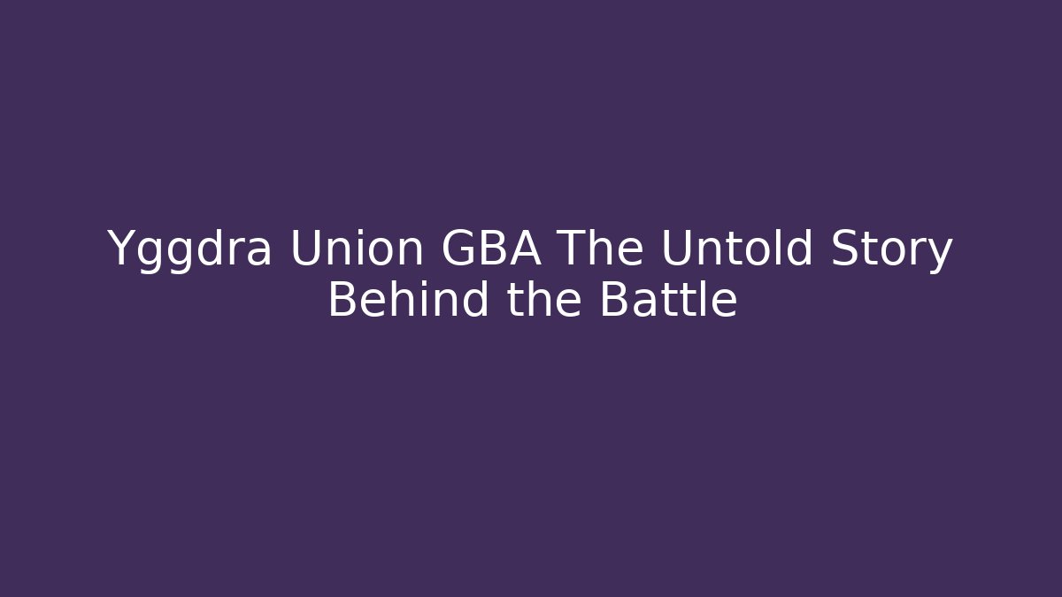 Yggdra Union GBA The Untold Story Behind the Battle