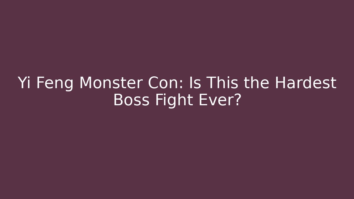 Yi Feng Monster Con: Is This the Hardest Boss Fight Ever?