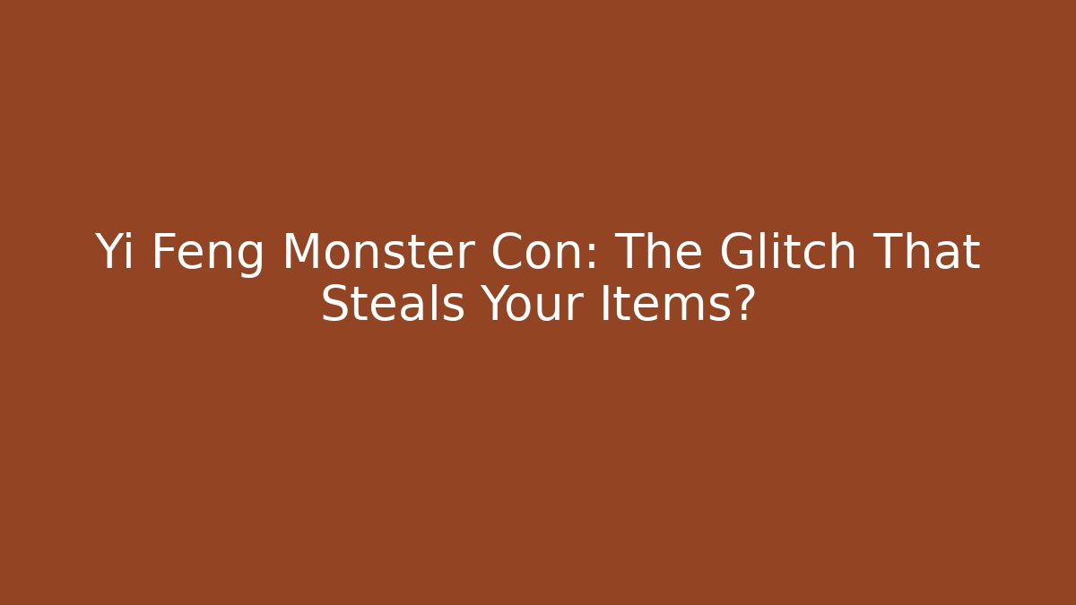 Yi Feng Monster Con: The Glitch That Steals Your Items?